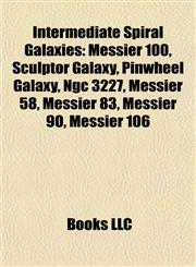 Intermediate Spiral Galaxies Messier 100, Sculptor Galaxy, Pinwheel Galaxy, Ngc 3227, Messier 58, Messier 83, Messier 90, Messier 106,1155455290,9781155455297