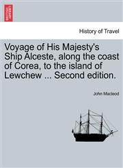 Voyage of His Majesty's Ship Alceste, along the coast of Corea, to the island of Lewchew ... Second edition.,1241495262,9781241495268