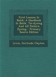 First Lessons In Batik; A Handbook In Batik, Tie-dyeing And All Pattern Dyeing - Primary Source Edition,1295083221,9781295083220