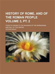 History of Rome, and of the Roman People; From Its Origin to the Invasion of the Barbarians and Fall of the Empire Volume 3, pt. 2,1230078401,9781230078403