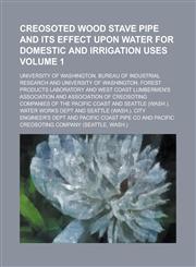 Creosoted wood stave pipe and its effect upon water for domestic and irrigation uses Volume 1,1230029842,9781230029849