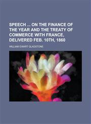 Speech  on the finance of the year and the treaty of commerce with France, delivered Feb. 10th, 1860,1234281570,9781234281571
