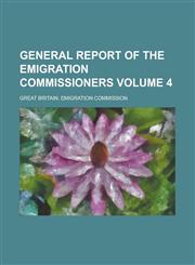 General Report of the Emigration Commissioners Volume 4,1236888235,9781236888235