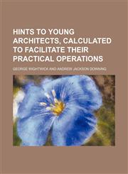 Hints to young architects, calculated to facilitate their practical operations,1152290037,9781152290037