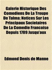 Galerie Historique Des Comédiens De La Troupe De Talma; Notices Sur Les Principaux Sociétaires De La Comédie Françoise Depuis 1789 Jusqu'aux,1152254065,9781152254060