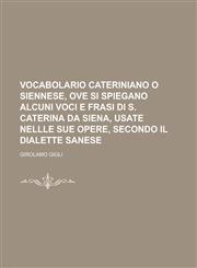 Vocabolario Cateriniano O Siennese, Ove Si Spiegano Alcuni Voci E Frasi Di S. Caterina Da Siena, Usate Nellle Sue Opere, Secondo Il Dialette Sanese,1153578964,9781153578967