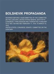 Bolshevik propaganda; Hearings before a subcommittee of the Committee on the judiciary, United States Senate, Sixty-fifth Congress, third session and thereafter, pursuant to S. Res. 439 and 469. February 11, 1919, to March 10, 1919,123121998X,9781231219980