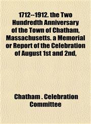 1712--1912. the Two Hundredth Anniversary of the Town of Chatham, Massachusetts. a Memorial or Report of the Celebration of August 1st and 2nd,,1151855529,9781151855527