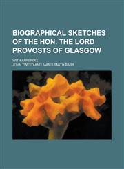 Biographical sketches of the Hon. the Lord Provosts of Glasgow; With appendix,1230174966,9781230174969