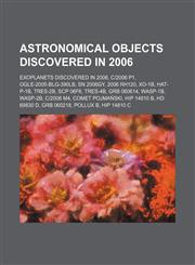 Astronomical Objects Discovered in 2006 Comet McNaught, SN 2006gy, 2006 RH120, SCP 06F6, GRB 060614, GRB 060218, Comet Pojmański, SN 2006X,115599065X,9781155990651