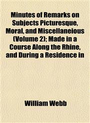 Minutes of Remarks on Subjects Picturesque, Moral, and Miscellaneious (Volume 2); Made in a Course Along the Rhine, and During a Residence in,1153082284,9781153082280