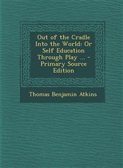 Out of the Cradle Into the World Or Self Education Through Play ... - Primary Source Edition,1293418722,9781293418727