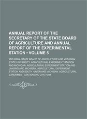 Annual Report of the Secretary of the State Board of Agriculture and Annual Report of the Experimental Station (Volume 5),1235636348,9781235636349