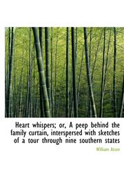 Heart whispers; or, A peep behind the family curtain, interspersed with sketches of a tour through n,1115577557,9781115577557