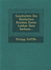 Geschichte Des Deutschen Reiches Unter Lothar Dem Sachsen...,128812886X,9781288128860