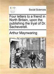 Four letters to a friend in North Britain, upon the publishing the tryal of Dr. Sacheverell.,1170413234,9781170413234