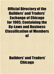 Official Directory of the Builders' and Traders' Exchange of Chicago for 1905; Containing the By-Laws and Business Classification of Members of,1153412446,9781153412445
