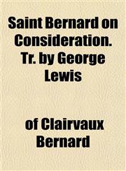 Saint Bernard on Consideration. Tr. by George Lewis,1154636917,9781154636918