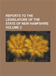 Reports to the Legislature of the State of New Hampshire Volume 2,1234228238,9781234228231
