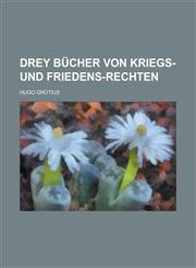 Drey Bücher von Kriegs- und Friedens-Rechten,1230086986,9781230086989