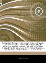 Articles On Borders Of Rwanda, including Gatuna, Uganda, Cyangugu, Goma, Mount Muhabura, Mount Gahinga, Mount Sabyinyo, Kagera River, Lake Rweru, Lake Cohoha, Lake Kivu, Mount Karisimbi, Ruzizi River, Mount Bisoke, Rusumo Falls,1244303720,9781244303720