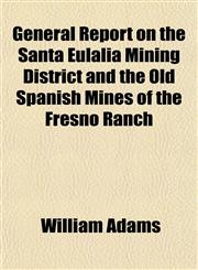 General Report on the Santa Eulalia Mining District and the Old Spanish Mines of the Fresno Ranch,1152829181,9781152829183