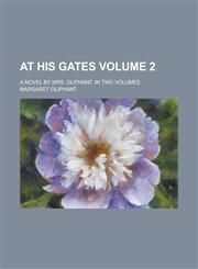 At his Gates; A Novel by Mrs. Oliphant. In two Volumes Volume 2,1230060316,9781230060316