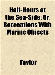 Half-Hours at the Sea-Side; Or, Recreations With Marine Objects,1152545124,9781152545120