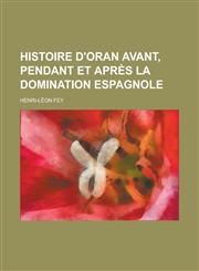 Histoire D'Oran Avant, Pendant Et Apres La Domination Espagnole,1234622335,9781234622336