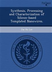 Synthesis, Processing and Characterization of Silicon-based Templated Nanowires.,1249866154,9781249866152