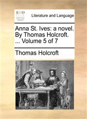 Anna St. Ives a novel. By Thomas Holcroft. ...  Volume 5 of 7,1140741780,9781140741787
