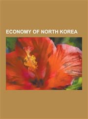 Economy of North Korea Automotive Industry in North Korea, Golden Star Bank, Juche, Kaesong Industrial Region, Kohas, Korean Peninsula Energy,123064640X,9781230646404