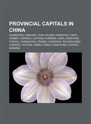 Provincial capitals in China Guangzhou, Nanjing, Xi'an, Wuhan, Hangzhou, Hefei, Harbin, Chengdu, Guiyang, Kunming, Jinan, Shenyang, Fuzhou,115769067X,9781157690672