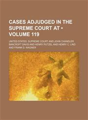 United States Reports; Cases Adjudged in the Supreme Court at ... and Rules Announced at ... Volume 119,1154359352,9781154359350