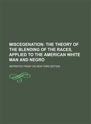 Miscegenation; The Theory of the Blending of the Races, Applied to the American White Man and Negro. Reprinted From the New York Edition,1151358002,9781151358004