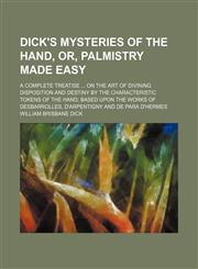 Dick's Mysteries of the Hand, Or, Palmistry Made Easy; A Complete Treatise on the Art of Divining Disposition and Destiny by the Characteristic Tokens,1130977285,9781130977288