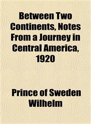 Between Two Continents, Notes From a Journey in Central America, 1920,1151916196,9781151916198