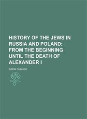 History of the Jews in Russia and Poland (Volume 1); From the Beginning Until the Death of Alexander I,1150222530,9781150222535