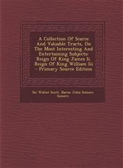 A   Collection of Scarce and Valuable Tracts, on the Most Interesting and Entertaining Subjects Reign of King James II. Reign of King William III - P,129554377X,9781295543779