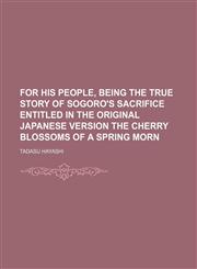 For His People, Being the True Story of Sogoro's Sacrifice Entitled in the Original Japanese Version the Cherry Blossoms of a Spring Morn,1151455598,9781151455598