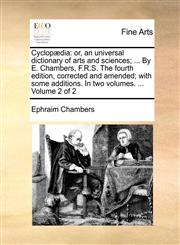 Cyclopædia or, an universal dictionary of arts and sciences; ... By E. Chambers, F.R.S. The fourth edition, corrected and amended; with some additions. In two volumes. ...  Volume 2 of 2,1140854887,9781140854883