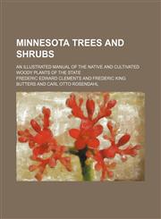 Minnesota Trees and Shrubs; An Illustrated Manual of the Native and Cultivated Woody Plants of the State,123658788X,9781236587886