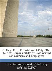 S. Hrg. 111-448, Aviation Safety The Role of Responsibility of Commercial Air Carriers and Employees,1287322476,9781287322474
