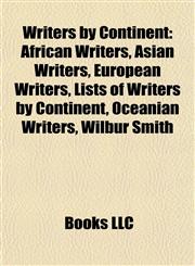 Writers by Continent African Writers, Asian Writers, European Writers, Lists of Writers by Continent, Oceanian Writers, Wilbur Smith,1157984223,9781157984221