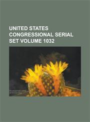 United States Congressional Serial Set Volume 1032,1234045893,9781234045890