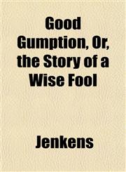 Good Gumption, Or, the Story of a Wise Fool,1153483629,9781153483629
