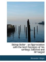 Bishop Butler an Appreciation with the best Passages of his writings Selected and Arranged,114005967X,9781140059677