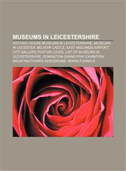 Museums in Leicestershire Historic house museums in Leicestershire, Museums in Leicester, Belvoir Castle, East Midlands Airport, City Gallery,1156909163,9781156909164