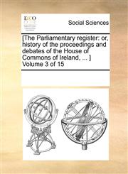 [The Parliamentary register or, history of the proceedings and debates of the House of Commons of Ireland, ... ]  Volume 3 of 15,1170275346,9781170275344