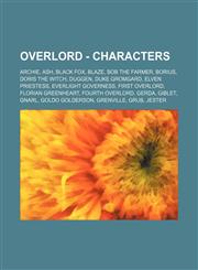 Overlord - Characters Archie, Ash, Black Fox, Blaze, Bob the Farmer, Borius, Doris the Witch, Duggen, Duke Gromgard, Elven Priestess, Everlight Governess, First Overlord, Florian Greenheart, Fourth Overlord, Gerda, Giblet, Gnarl, Goldo Golderson, Grenvil,1234706881,9781234706883